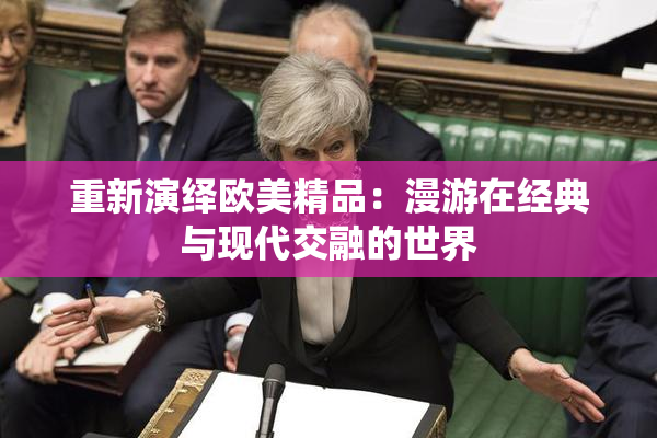 重新演绎欧美精品：漫游在经典与现代交融的世界