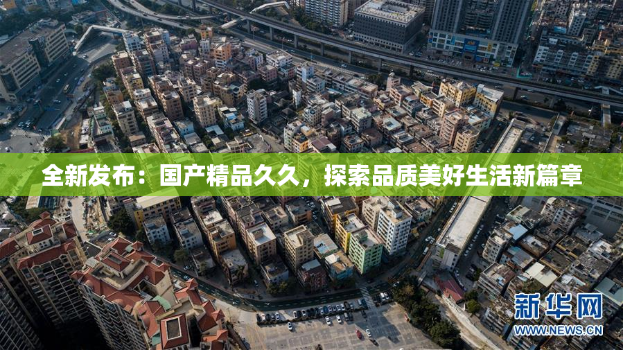 全新发布：国产精品久久，探索品质美好生活新篇章