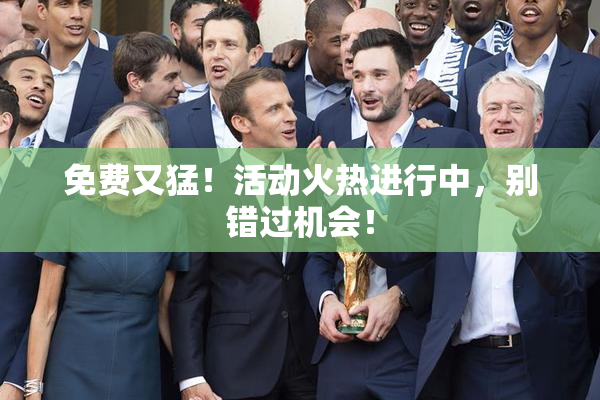免费又猛！活动火热进行中，别错过机会！