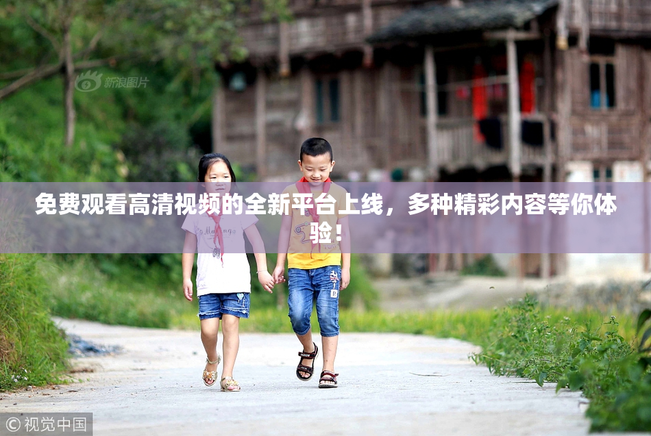 免费观看高清视频的全新平台上线，多种精彩内容等你体验！