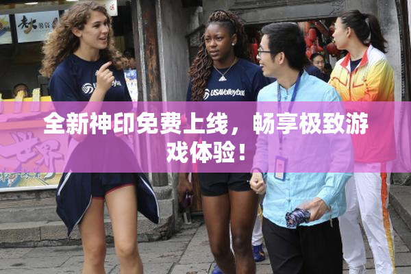 全新神印免费上线，畅享极致游戏体验！