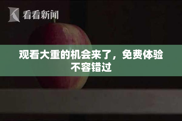 观看大重的机会来了，免费体验不容错过