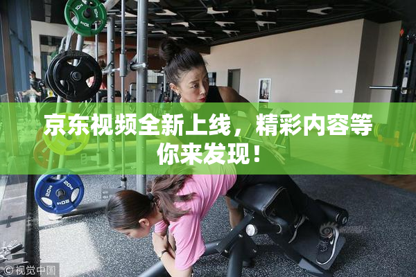 京东视频全新上线，精彩内容等你来发现！