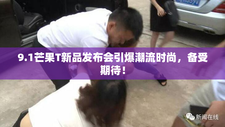 9.1芒果T新品发布会引爆潮流时尚，备受期待！