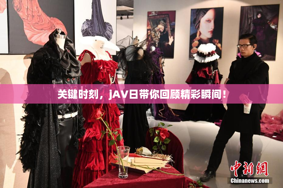 关键时刻，jA∨日带你回顾精彩瞬间！