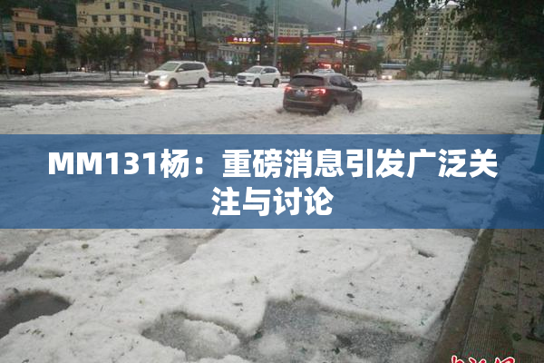 MM131杨：重磅消息引发广泛关注与讨论