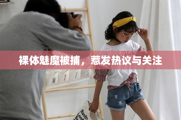裸体魅魔被捕，惹发热议与关注