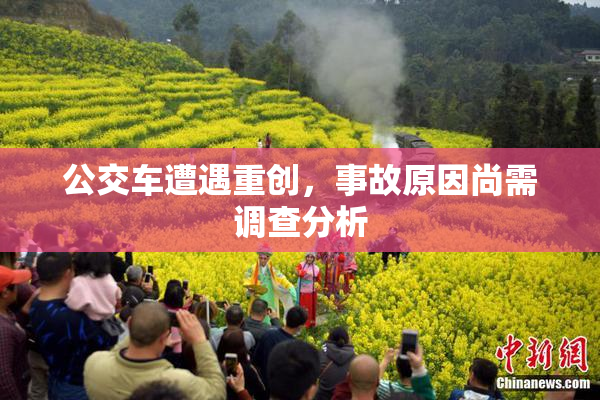 公交车遭遇重创，事故原因尚需调查分析