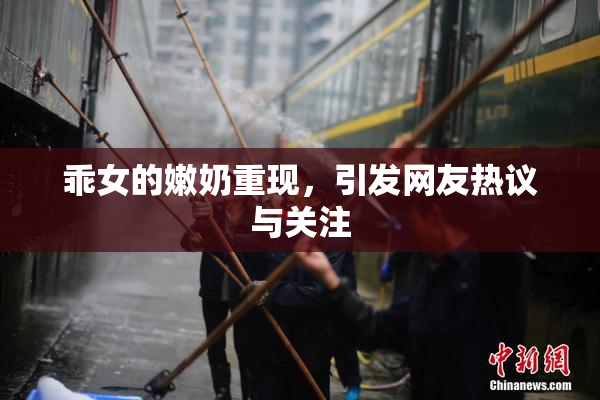 乖女的嫩奶重现，引发网友热议与关注