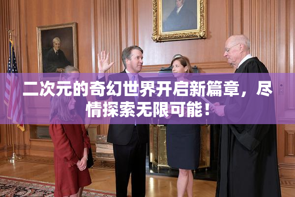 二次元的奇幻世界开启新篇章，尽情探索无限可能！