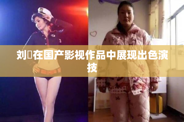 刘玥在国产影视作品中展现出色演技