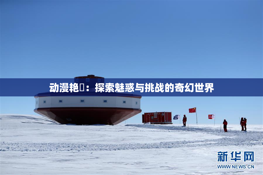 动漫艳鉧：探索魅惑与挑战的奇幻世界