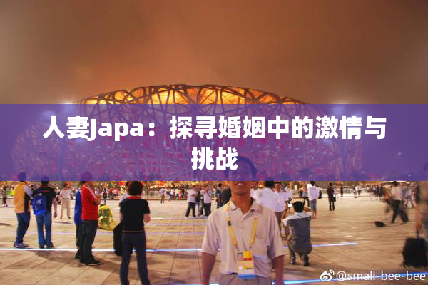 人妻Japa：探寻婚姻中的激情与挑战
