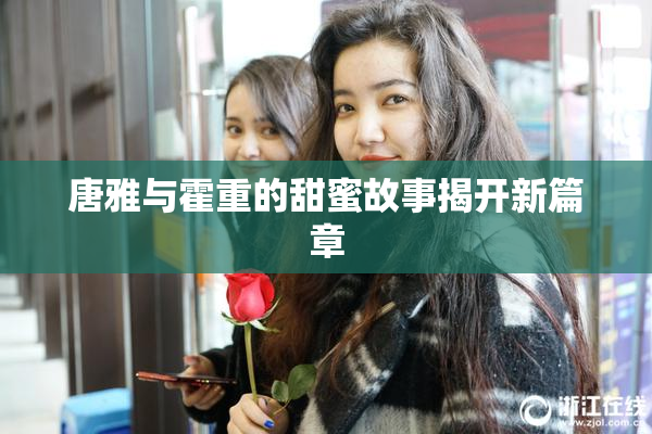 唐雅与霍重的甜蜜故事揭开新篇章