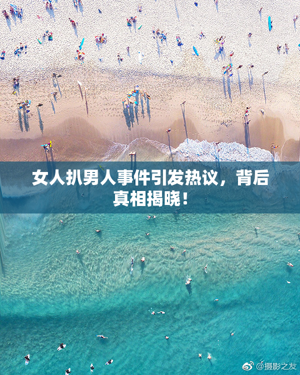 女人扒男人事件引发热议，背后真相揭晓！