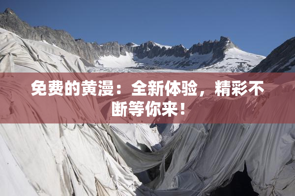 免费的黄漫：全新体验，精彩不断等你来！