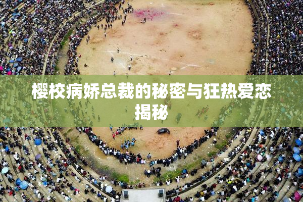 樱校病娇总裁的秘密与狂热爱恋揭秘