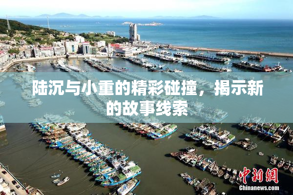 陆沉与小重的精彩碰撞，揭示新的故事线索