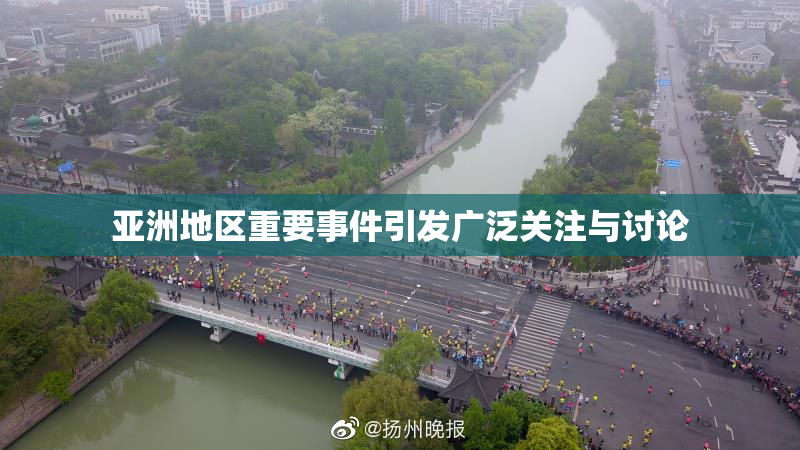 亚洲地区重要事件引发广泛关注与讨论