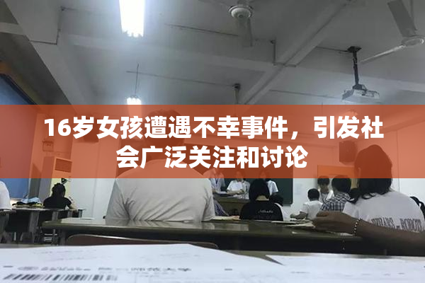 16岁女孩遭遇不幸事件，引发社会广泛关注和讨论
