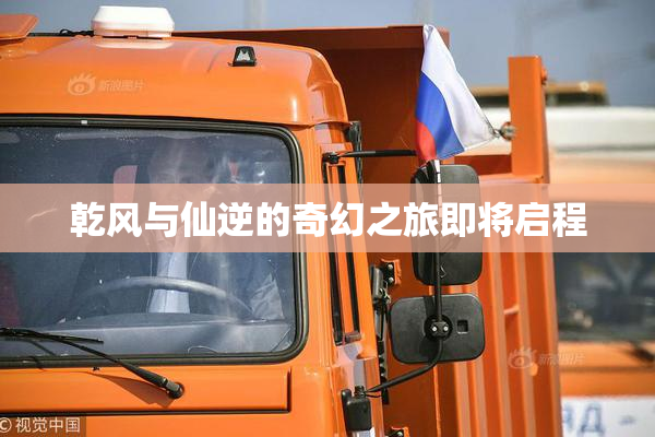 乾风与仙逆的奇幻之旅即将启程