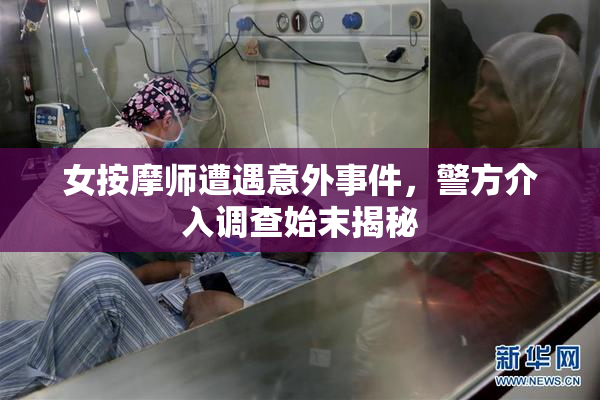 女按摩师遭遇意外事件，警方介入调查始末揭秘