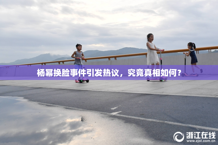杨幂换脸事件引发热议，究竟真相如何？
