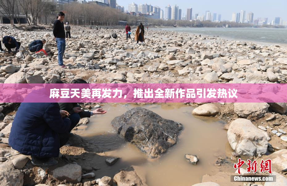 麻豆天美再发力，推出全新作品引发热议