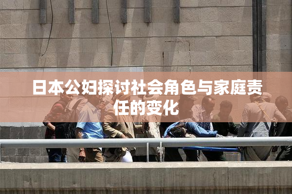 日本公妇探讨社会角色与家庭责任的变化