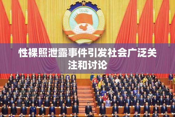 性裸照泄露事件引发社会广泛关注和讨论
