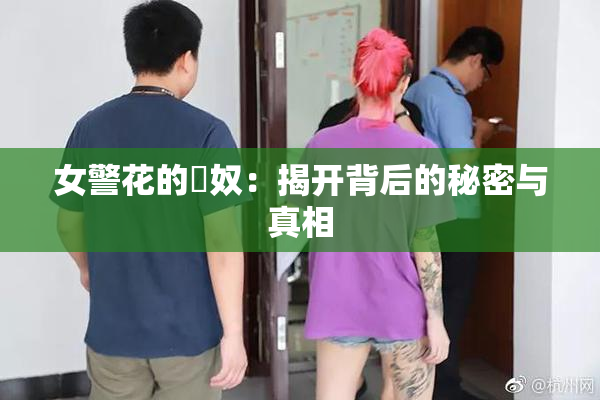 女警花的婬奴：揭开背后的秘密与真相