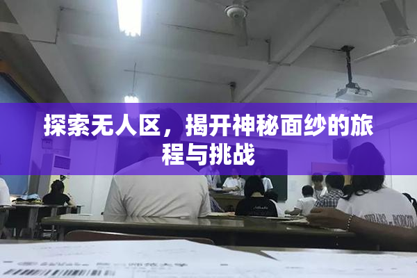 探索无人区，揭开神秘面纱的旅程与挑战