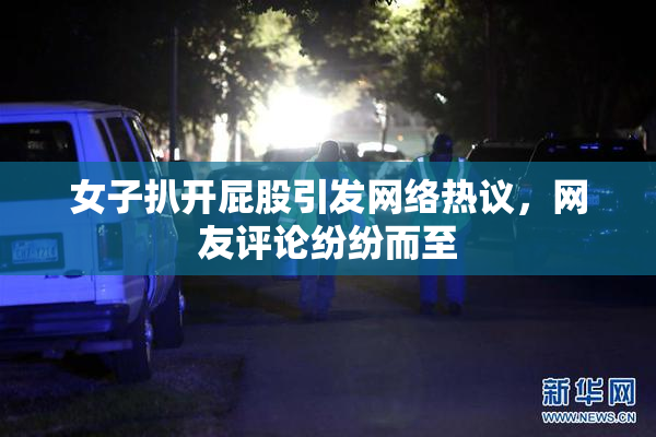 女子扒开屁股引发网络热议，网友评论纷纷而至