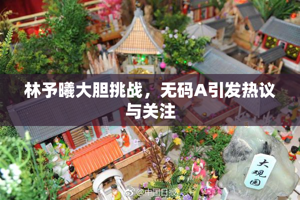 林予曦大胆挑战，无码A引发热议与关注