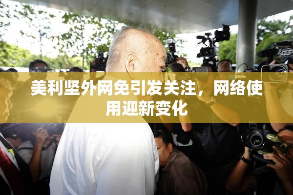 美利坚外网免引发关注，网络使用迎新变化