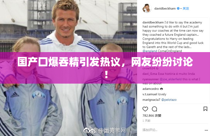 国产囗爆吞精引发热议，网友纷纷讨论！