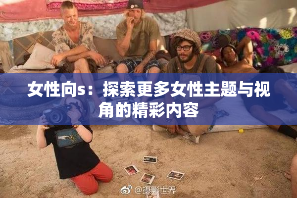 女性向s：探索更多女性主题与视角的精彩内容