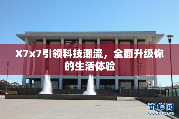 X7x7引领科技潮流，全面升级你的生活体验