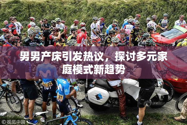 男男产床引发热议，探讨多元家庭模式新趋势
