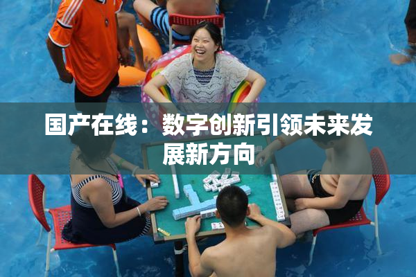 国产在线：数字创新引领未来发展新方向