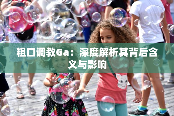 粗口调教Ga：深度解析其背后含义与影响