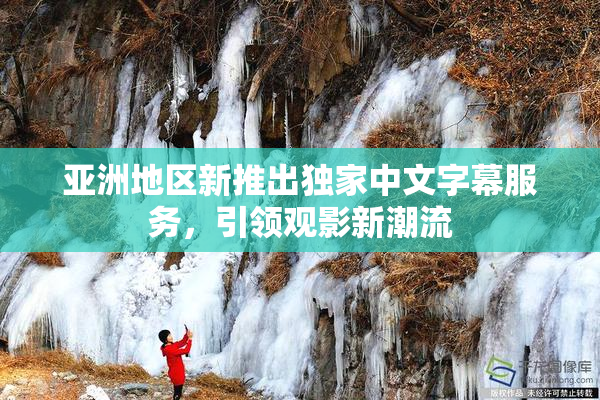 亚洲地区新推出独家中文字幕服务，引领观影新潮流