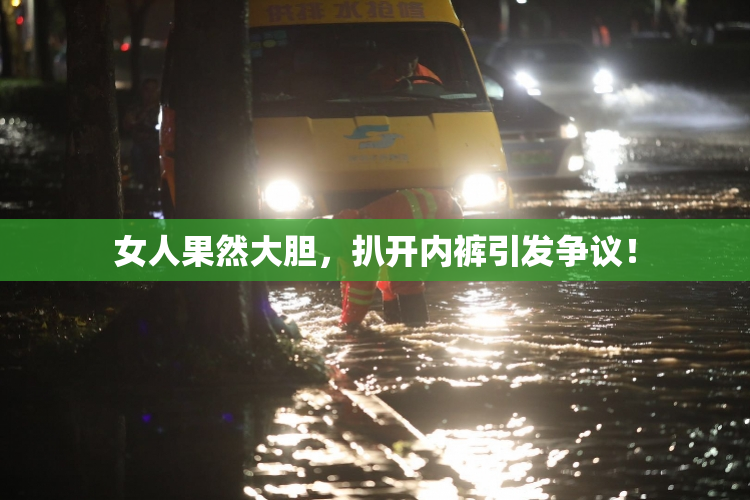 女人果然大胆，扒开内裤引发争议！