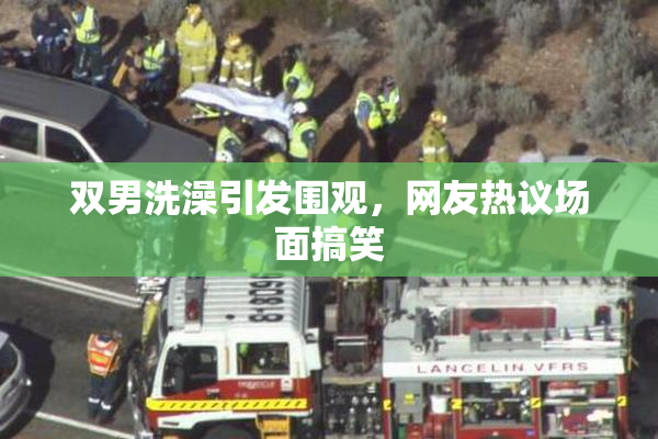 双男洗澡引发围观，网友热议场面搞笑