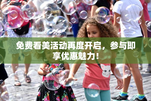 免费看美活动再度开启，参与即享优惠魅力！
