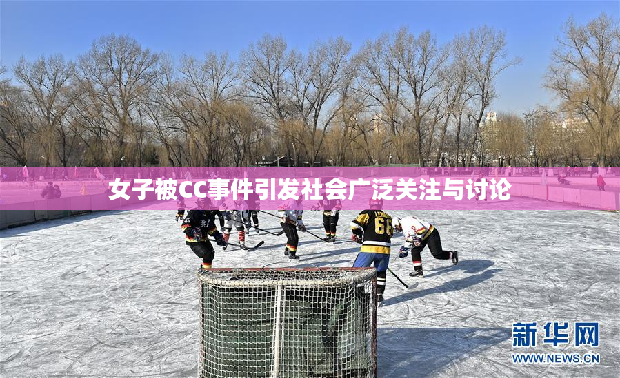 女子被CC事件引发社会广泛关注与讨论