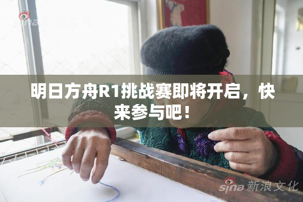 明日方舟R1挑战赛即将开启，快来参与吧！