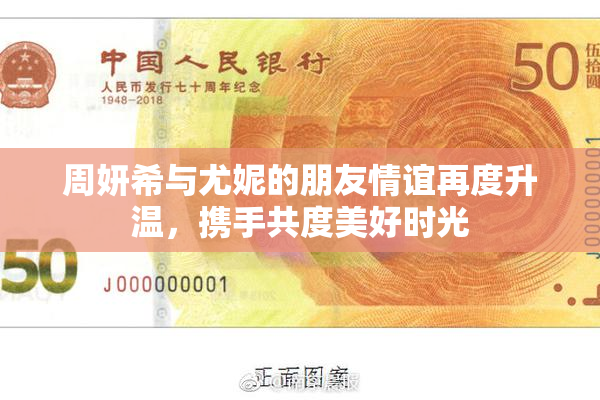 周妍希与尤妮的朋友情谊再度升温，携手共度美好时光