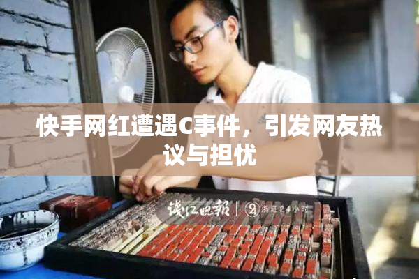快手网红遭遇C事件，引发网友热议与担忧