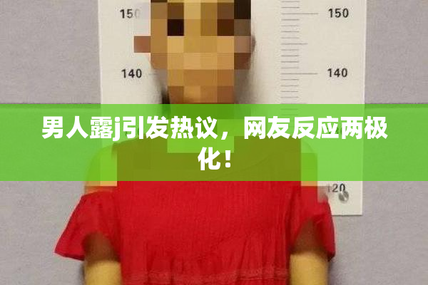 男人露j引发热议，网友反应两极化！